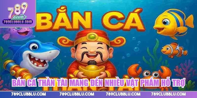 Bắn cá Thần Tài mang đến nhiều vật phẩm hỗ trợ