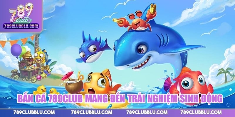 Bắn cá 789CLUB mang đến trải nghiệm giải trí sinh động