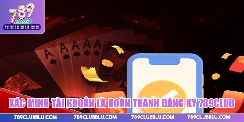 Xác minh tài khoản là hoàn thành đăng ký 789CLUB