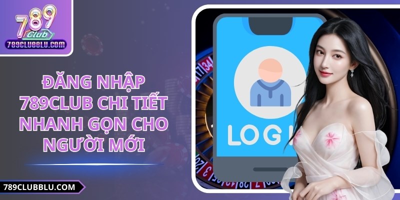 Đăng Nhập 789CLUB Chi Tiết Nhanh Gọn Cho Người Mới