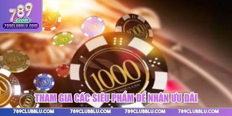 Tham gia các siêu phẩm để nhận ưu đãi