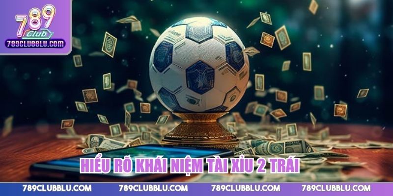 Hiểu rõ khái niệm tài xỉu 2 trái